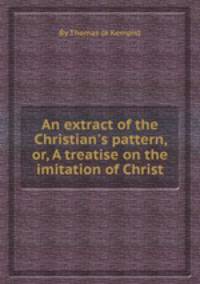 An extract of the Christian`s pattern, or, A treatise on the imitation of Christ