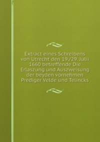 Extract eines Schreibens von Utrecht den 19./29. Julii 1660 betreffende Die Erlaszung und Auszweisung der beyden vornehmen Prediger Velde und Telincks