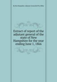 Extract of report of the adjutant general of the state of New Hampshire for the year ending June 1, 1866