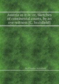 Austria as it is: or, Sketches of continental courts, by an eye-witness [C. Sealsfield].