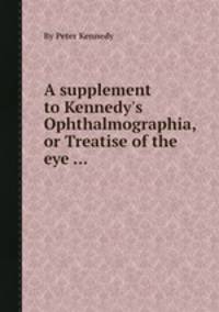 A supplement to Kennedy`s Ophthalmographia, or Treatise of the eye ...