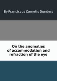 On the anomalies of accommodation and refraction of the eye