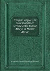 L`espion anglois, ou correspondance secrиte entre Milord All`eye et Milord Alle`ar