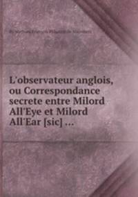 L`observateur anglois, ou Correspondance secrete entre Milord All`Eye et Milord All`Ear [sic] ...