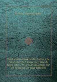 Traduction nouvelle des Satures de Perse en vers franзois (en face du texte latin). Avec des remarques sur les passages les plus difficiles