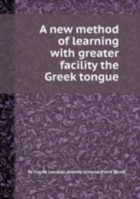 A new method of learning with greater facility the Greek tongue