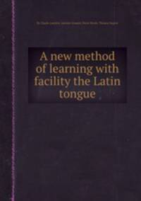 A new method of learning with facility the Latin tongue