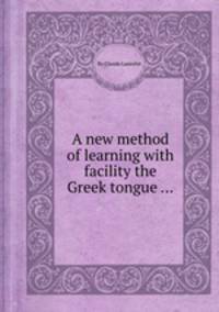 A new method of learning with facility the Greek tongue ...