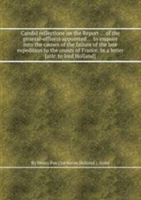 Candid reflections on the Report ... of the general-officers appointed ... to enquire into the causes of the failure of the late expedition to the coasts of France. In a letter [attr. to lord Holland].