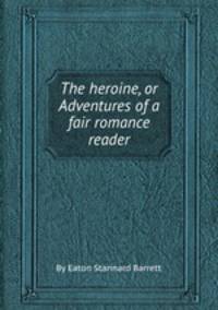 The heroine, or Adventures of a fair romance reader