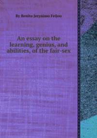 An essay on the learning, genius, and abilities, of the fair-sex