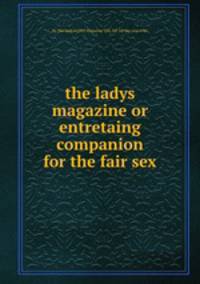 the ladys magazine or entretaing companion for the fair sex