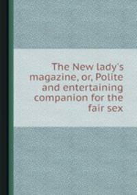 The New lady`s magazine, or, Polite and entertaining companion for the fair sex