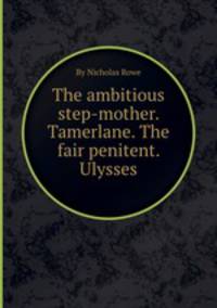 The ambitious step-mother. Tamerlane. The fair penitent. Ulysses