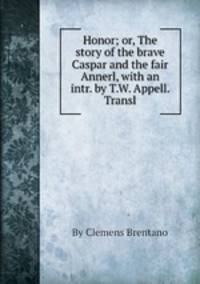 Honor; or, The story of the brave Caspar and the fair Annerl, with an intr. by T.W. Appell. Transl