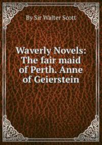 Waverly Novels: The fair maid of Perth. Anne of Geierstein