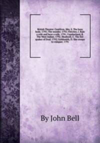 British Theatre: Centlivre, Mrs. S. The busy body. 1791; The wonder. 1792; Fletcher, J. Rule a wife and have a wife. 1791; Cumberland, R. The West Indian. 1792; Shadwell, C. The fair quaker of Deal. 1792; Goldsmith, O. She stoops to conquer. 1791