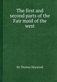 The first and second parts of the Fair maid of the west