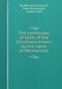 The confession of faith, of the Christians known by the name of Mennonites