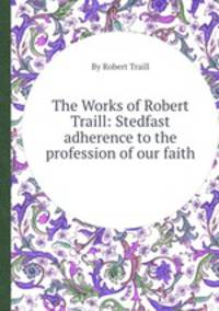 The Works of Robert Traill: Stedfast adherence to the profession of our faith