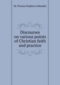 Discourses on various points of Christian faith and practice