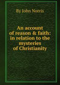 An account of reason & faith: in relation to the mysteries of Christianity