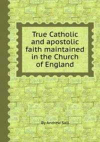 True Catholic and apostolic faith maintained in the Church of England