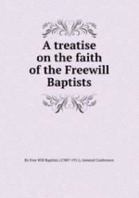 A treatise on the faith of the Freewill Baptists