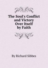 The Soul`s Conflict and Victory Over Itself by Faith