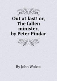 Out at last! or, The fallen minister, by Peter Pindar