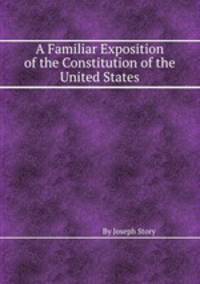 A Familiar Exposition of the Constitution of the United States