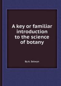 A key or familiar introduction to the science of botany