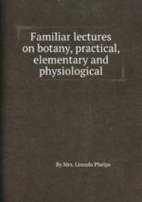 Familiar lectures on botany, practical, elementary and physiological