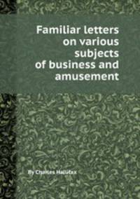 Familiar letters on various subjects of business and amusement