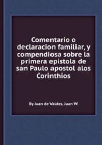 Comentario o declaracion familiar, y compendiosa sobre la primera epistola de san Paulo apostol alos Corinthios