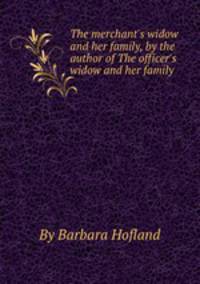 The merchant`s widow and her family, by the author of The officer`s widow and her family