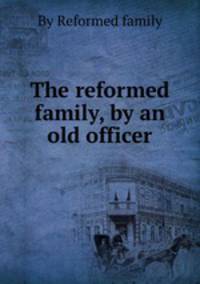 The reformed family, by an old officer