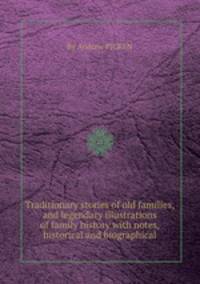 Traditionary stories of old families, and legendary illustrations of family history with notes, historical and biographical