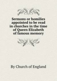 Sermons or homilies appointed to be read in churches in the time of Queen Elizabeth of famous memory