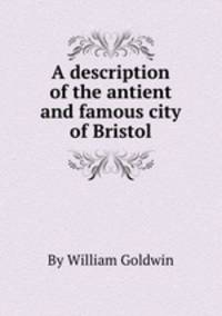 A description of the antient and famous city of Bristol