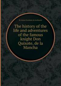 The history of the life and adventures of the famous knight Don Quixote, de la Mancha