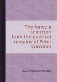 The fancy, a selection from the poetical remains of Peter Corcoran