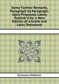 Some Farther Remarks, Paragraph by Paragraph, Upon Proposals Lately Publish`d for a New Edition of a Greek and Latin Testament