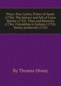 Plays: Don Carlos, Prince of Spain (1736). The history and fall of Caius Marius (1735). Titus and Berenice (1736). Friendship in fashion (1735). Venice preserved (1735)