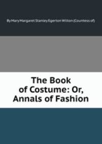 The Book of Costume: Or, Annals of Fashion