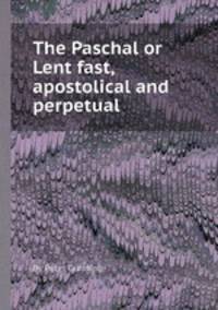 The Paschal or Lent fast, apostolical and perpetual