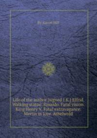 Life of the author [signed I.K.] Elfrid. Walking statue. Rinaldo. Fatal vision. King Henry V. Fatal extravagance. Merlin in love. Athelwold