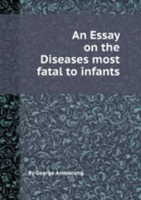 An Essay on the Diseases most fatal to infants
