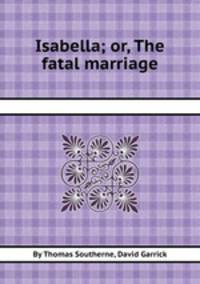 Isabella; or, The fatal marriage