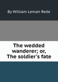 The wedded wanderer; or, The soldier`s fate